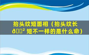 抬头纹短面相（抬头纹长 🌲 短不一样的是什么命）